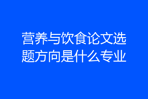 营养与饮食论文选题方向是什么专业