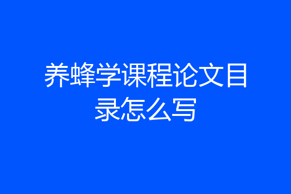 养蜂学课程论文目录怎么写