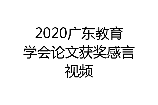 2020广东教育学会论文获奖感言视频