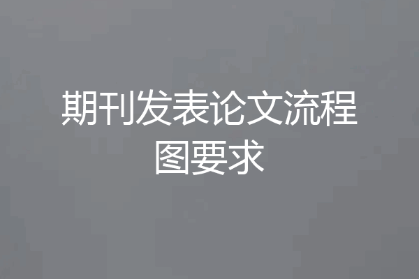 期刊发表论文流程图要求