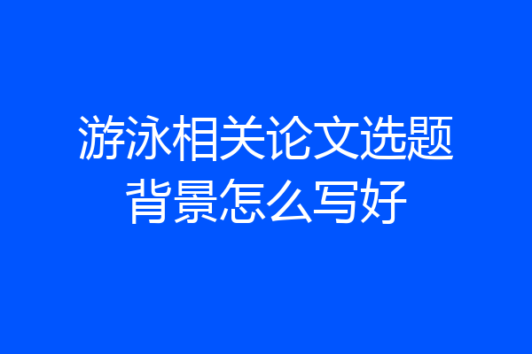 游泳相关论文选题背景怎么写好