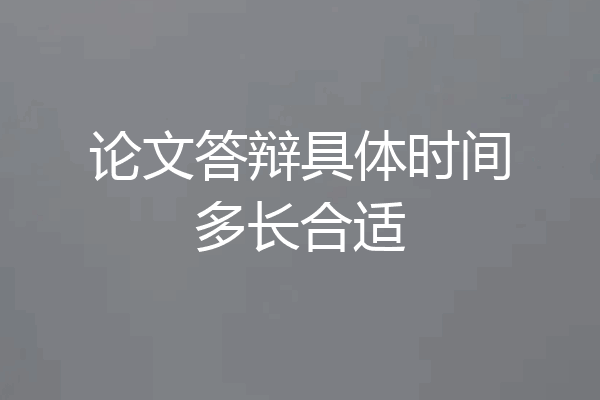 论文答辩具体时间多长合适