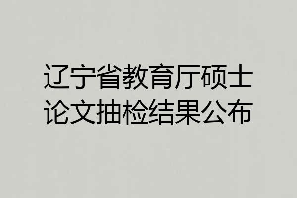 辽宁省教育厅硕士论文抽检结果公布