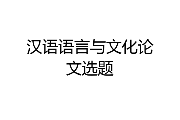 汉语语言与文化论文选题