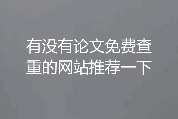 有没有论文免费查重的网站推荐一下