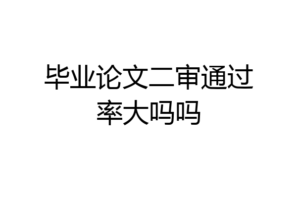 毕业论文二审通过率大吗吗