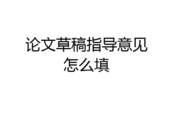 论文草稿指导意见怎么填