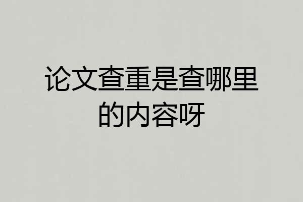 论文查重是查哪里的内容呀