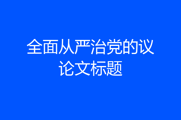全面从严治党的议论文标题