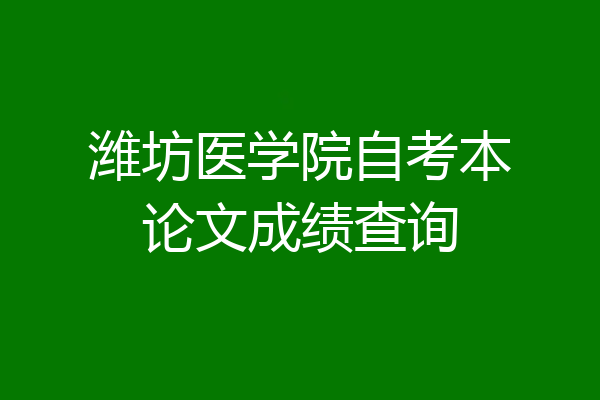 潍坊医学院自考本论文成绩查询