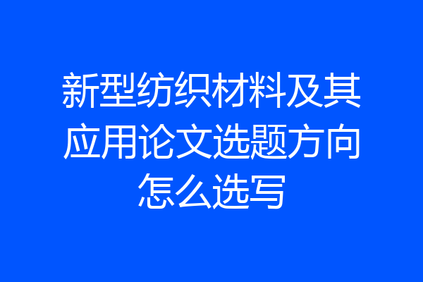 新型纺织材料及其应用论文选题方向怎么选写
