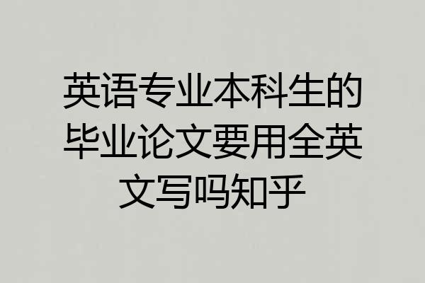 英语专业本科生的毕业论文要用全英文写吗知乎