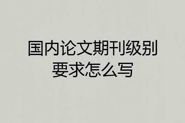 国内论文期刊级别要求怎么写
