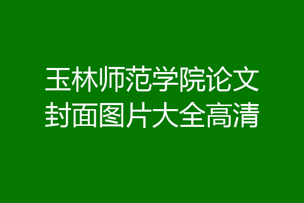 玉林师范学院论文封面图片大全高清
