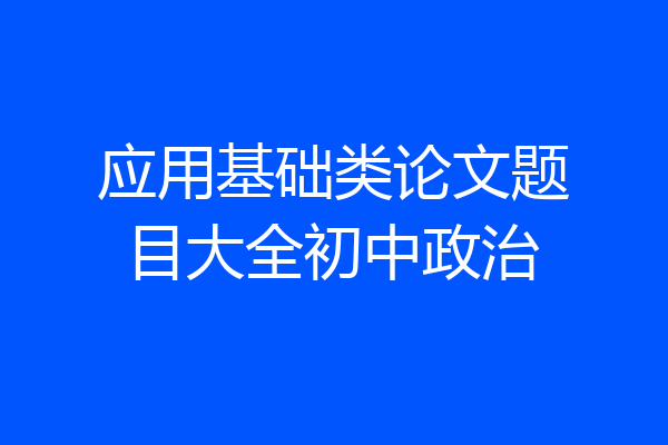 应用基础类论文题目大全初中政治
