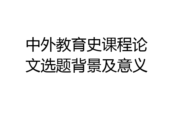 中外教育史课程论文选题背景及意义