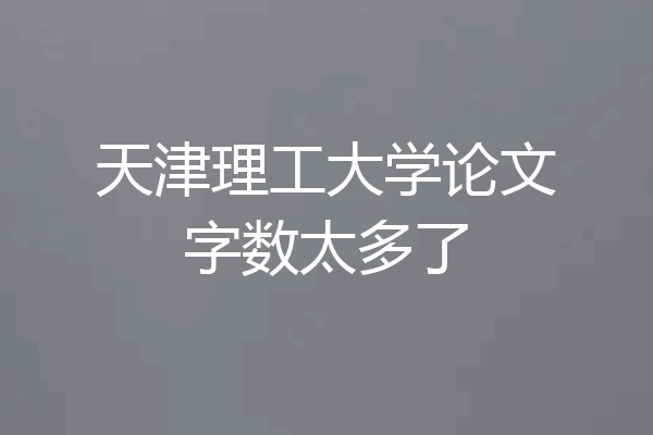 天津理工大学论文字数太多了