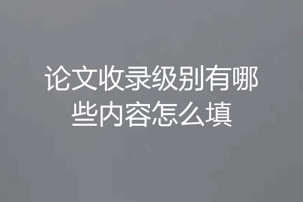 论文收录级别有哪些内容怎么填