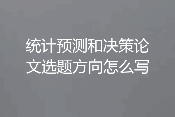 统计预测和决策论文选题方向怎么写