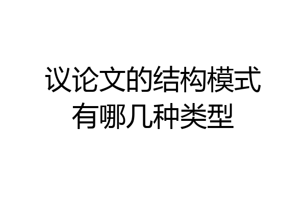 议论文的结构模式有哪几种类型