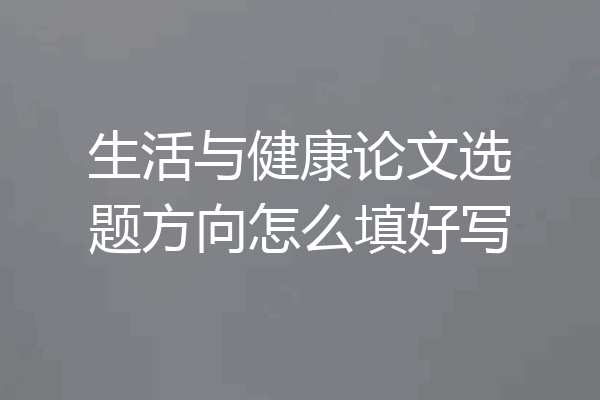 生活与健康论文选题方向怎么填好写