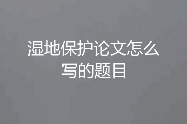 湿地保护论文怎么写的题目