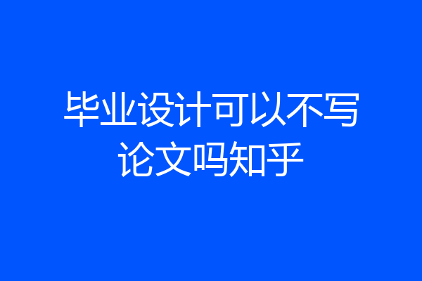 毕业设计可以不写论文吗知乎