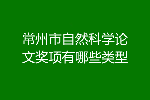 常州市自然科学论文奖项有哪些类型