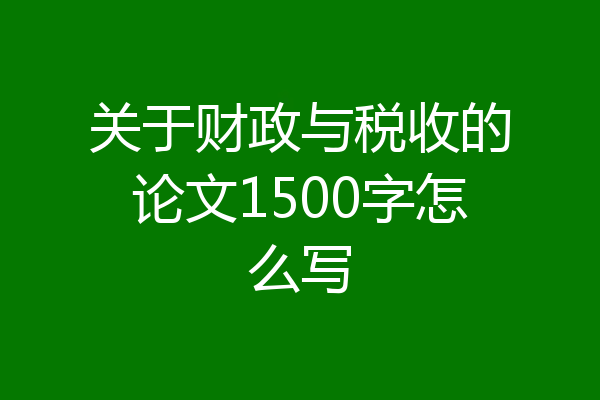 关于财政与税收的论文1500字怎么写