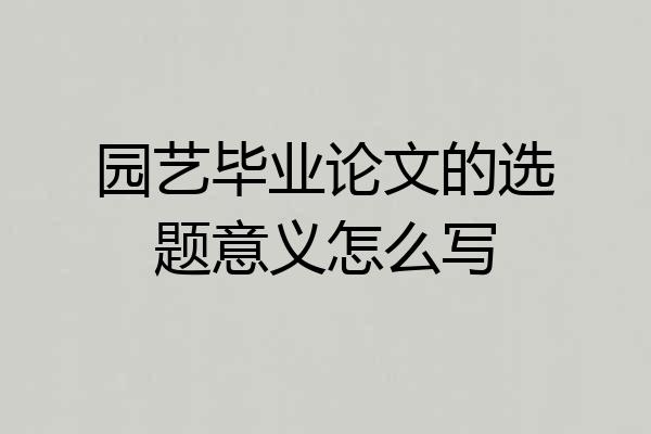 园艺毕业论文的选题意义怎么写