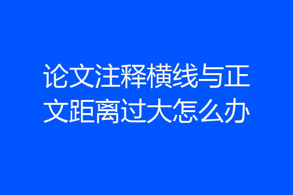 论文注释横线与正文距离过大怎么办