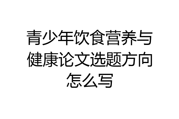 青少年饮食营养与健康论文选题方向怎么写