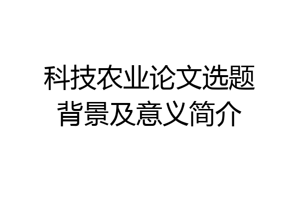 科技农业论文选题背景及意义简介