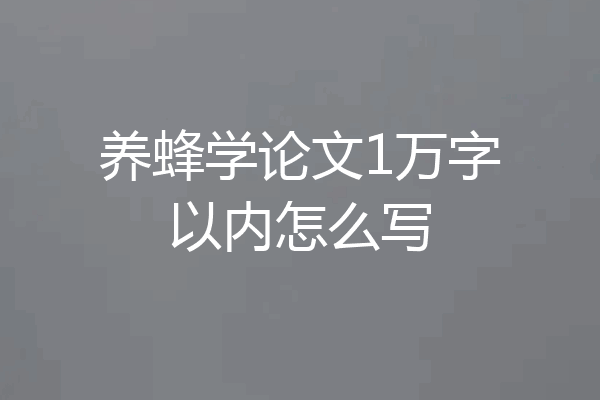 养蜂学论文1万字以内怎么写