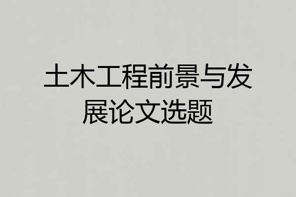 土木工程前景与发展论文选题