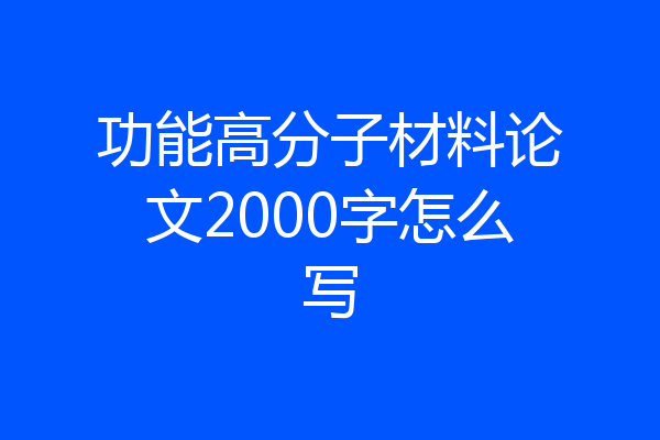功能高分子材料论文2000字怎么写