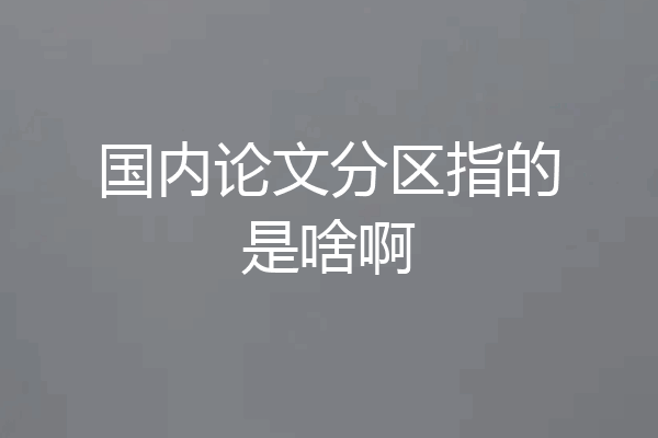 国内论文分区指的是啥啊