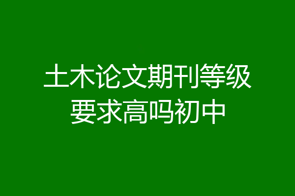 土木论文期刊等级要求高吗初中