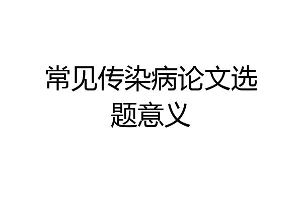 常见传染病论文选题意义