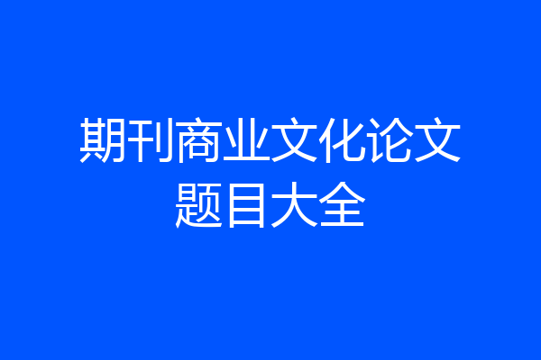 期刊商业文化论文题目大全