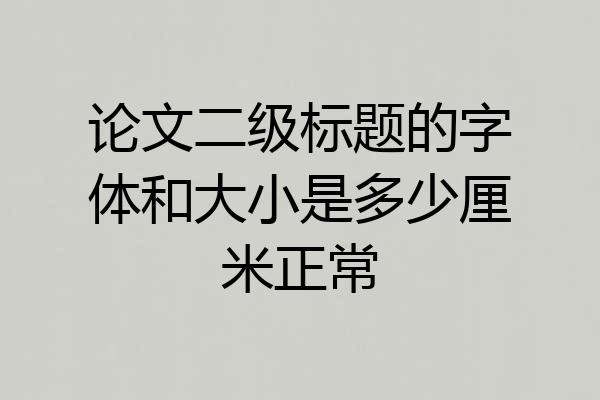 论文二级标题的字体和大小是多少厘米正常
