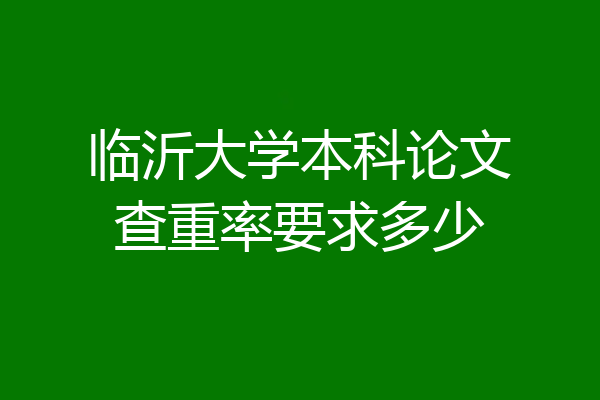 临沂大学本科论文查重率要求多少