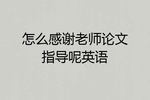 怎么感谢老师论文指导呢英语