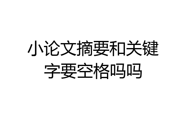 小论文摘要和关键字要空格吗吗