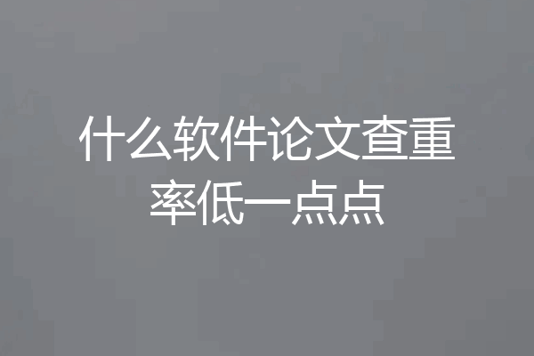 什么软件论文查重率低一点点