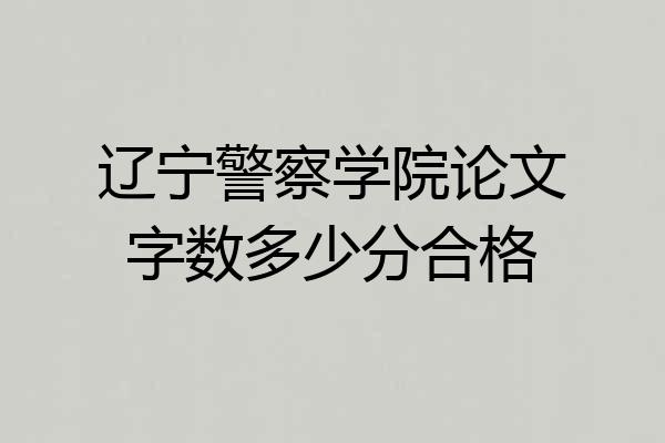 辽宁警察学院论文字数多少分合格