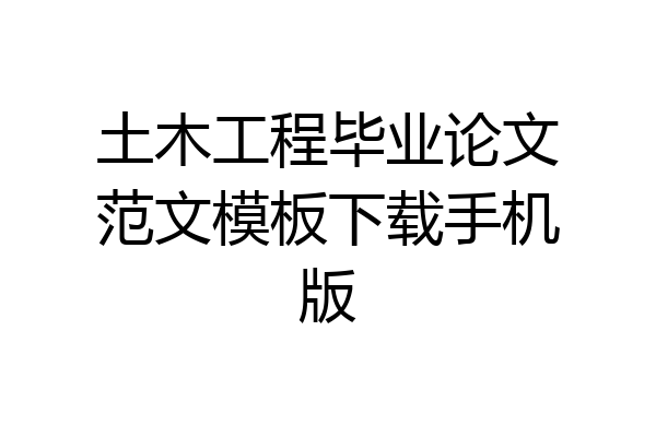 土木工程毕业论文范文模板下载手机版