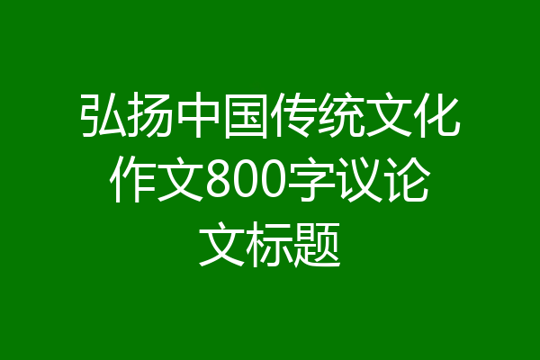 弘扬中国传统文化作文800字议论文标题