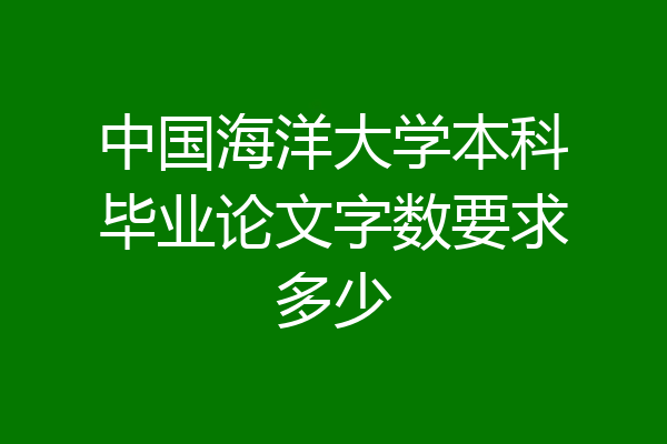 中国海洋大学本科毕业论文字数要求多少