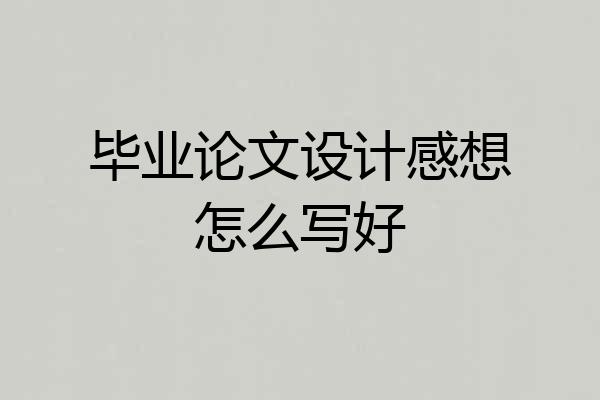 毕业论文设计感想怎么写好